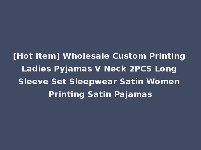 [Hot Item] Wholesale Custom Printing Ladies Pyjamas V Neck 2PCS Long Sleeve Set Sleepwear Satin Women Printing Satin Pajamas