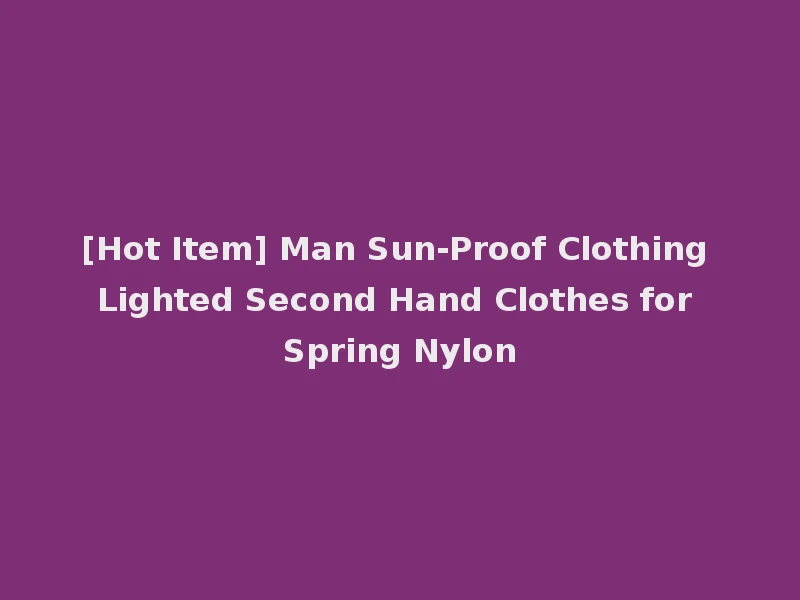 [Hot Item] Man Sun-Proof Clothing Lighted Second Hand Clothes for Spring Nylon