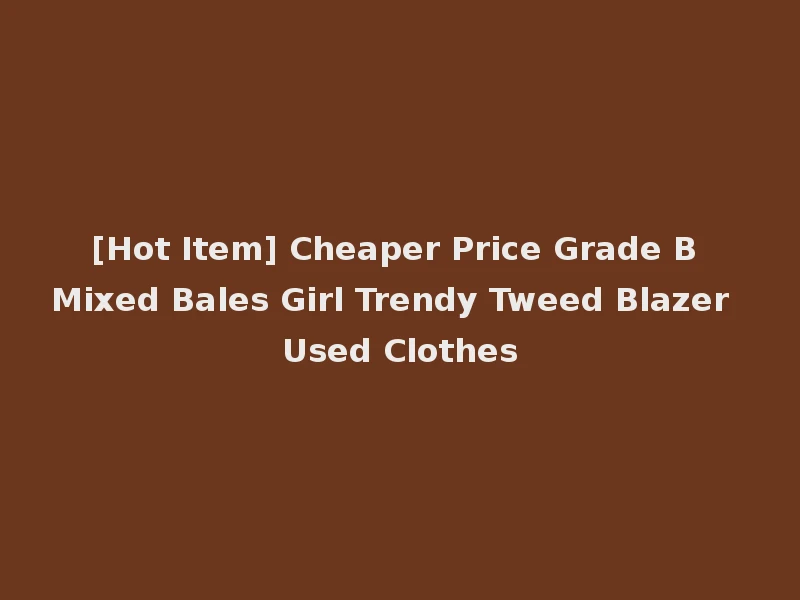 [Hot Item] Cheaper Price Grade B Mixed Bales Girl Trendy Tweed Blazer Used Clothes
