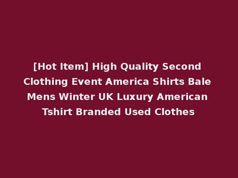 [Hot Item] High Quality Second Clothing Event America Shirts Bale Mens Winter UK Luxury American Tshirt Branded Used Clothes