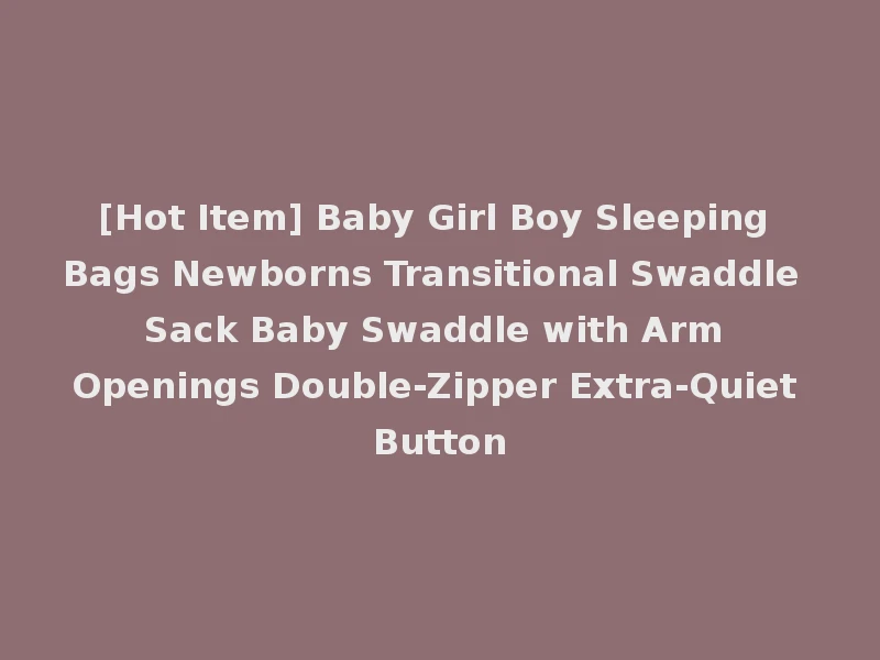 [Hot Item] Baby Girl Boy Sleeping Bags Newborns Transitional Swaddle Sack Baby Swaddle with Arm Openings Double-Zipper Extra-Quiet Button