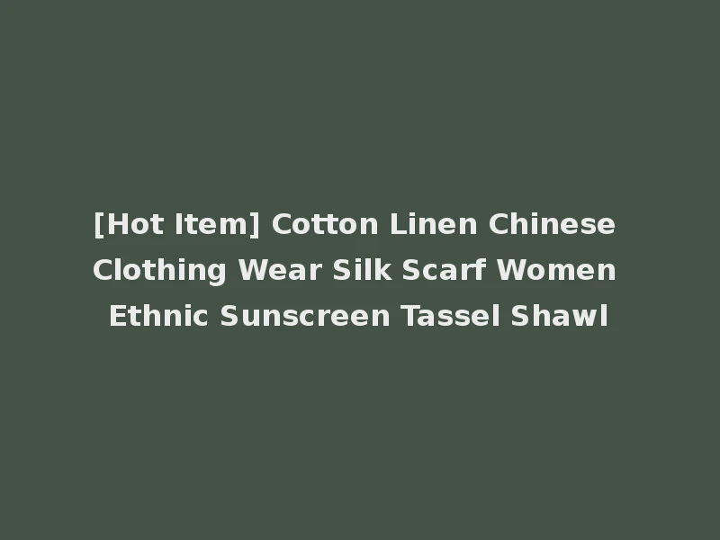[Hot Item] Cotton Linen Chinese Clothing Wear Silk Scarf Women Ethnic Sunscreen Tassel Shawl