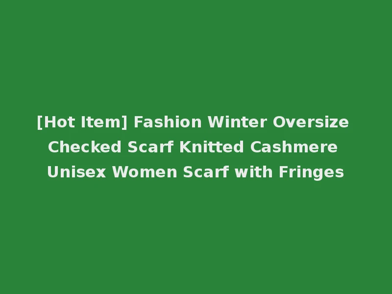 [Hot Item] Fashion Winter Oversize Checked Scarf Knitted Cashmere Unisex Women Scarf with Fringes