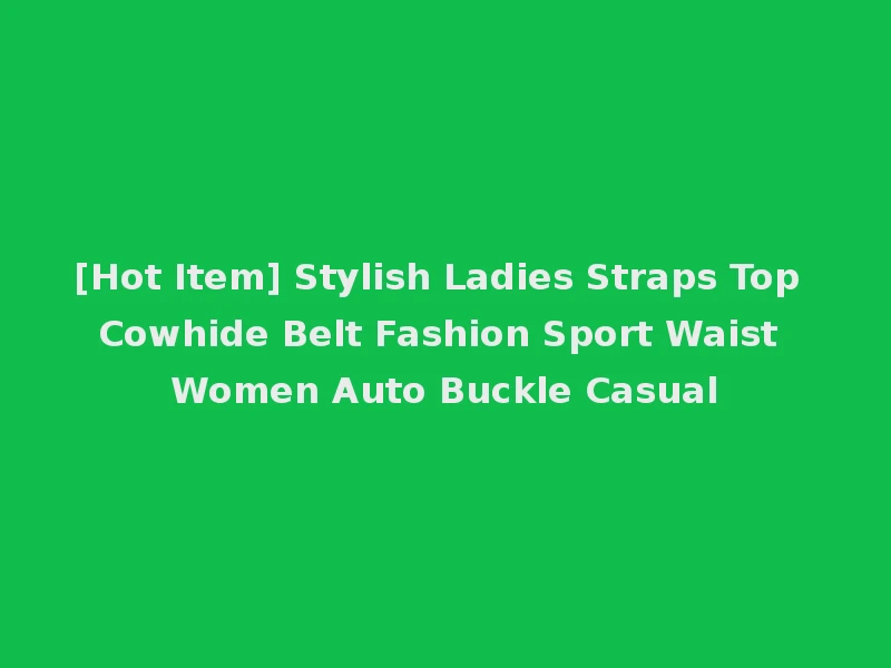 [Hot Item] Stylish Ladies Straps Top Cowhide Belt Fashion Sport Waist Women Auto Buckle Casual
