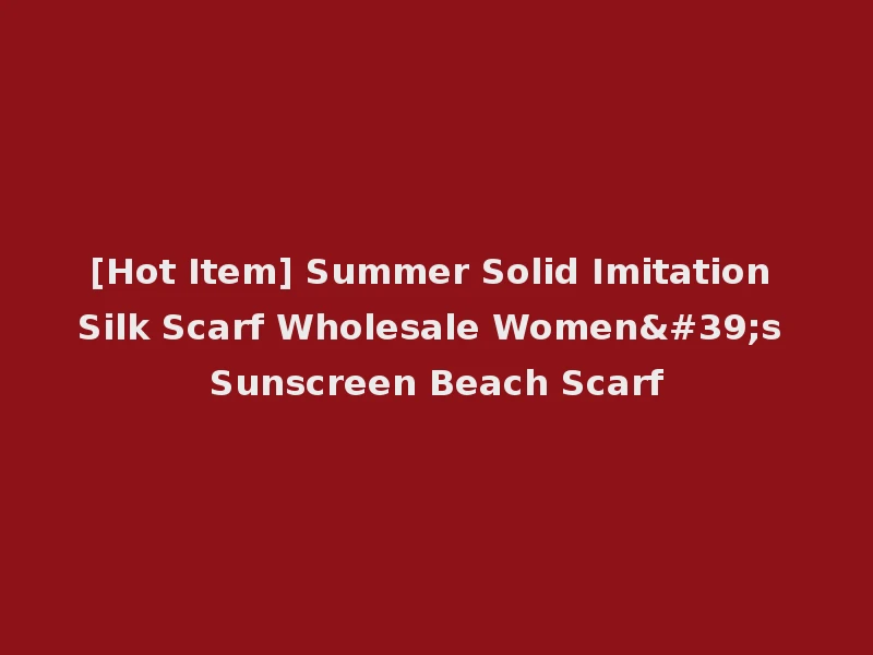 [Hot Item] Summer Solid Imitation Silk Scarf Wholesale Women's Sunscreen Beach Scarf