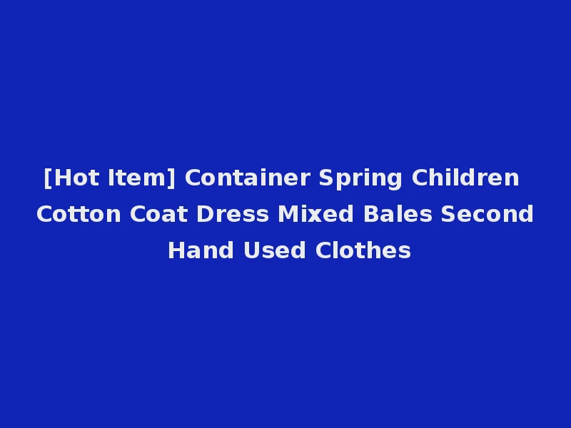 [Hot Item] Container Spring Children Cotton Coat Dress Mixed Bales Second Hand Used Clothes