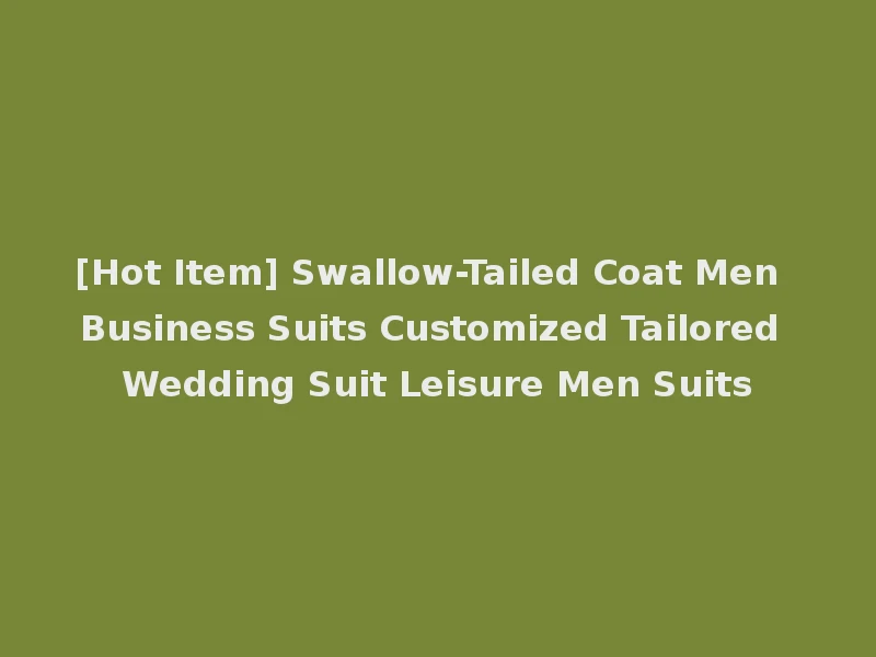 [Hot Item] Swallow-Tailed Coat Men Business Suits Customized Tailored Wedding Suit Leisure Men Suits