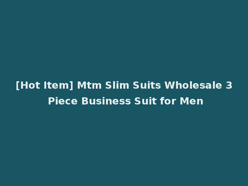 [Hot Item] Mtm Slim Suits Wholesale 3 Piece Business Suit for Men