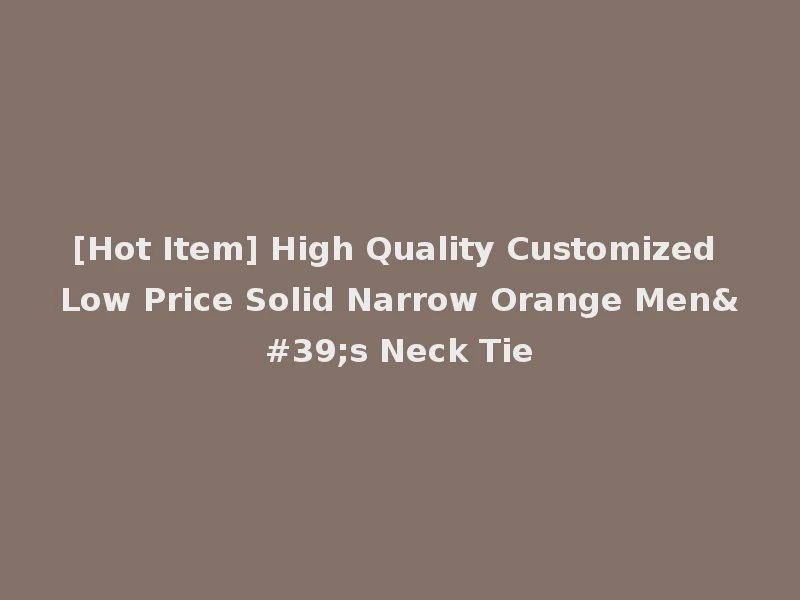 [Hot Item] High Quality Customized Low Price Solid Narrow Orange Men's Neck Tie