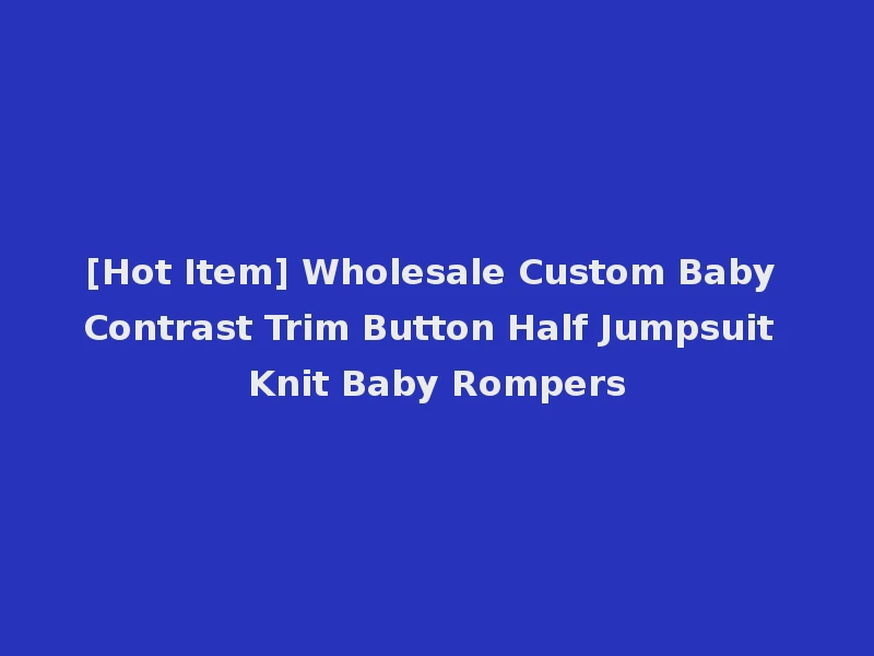 [Hot Item] Wholesale Custom Baby Contrast Trim Button Half Jumpsuit Knit Baby Rompers