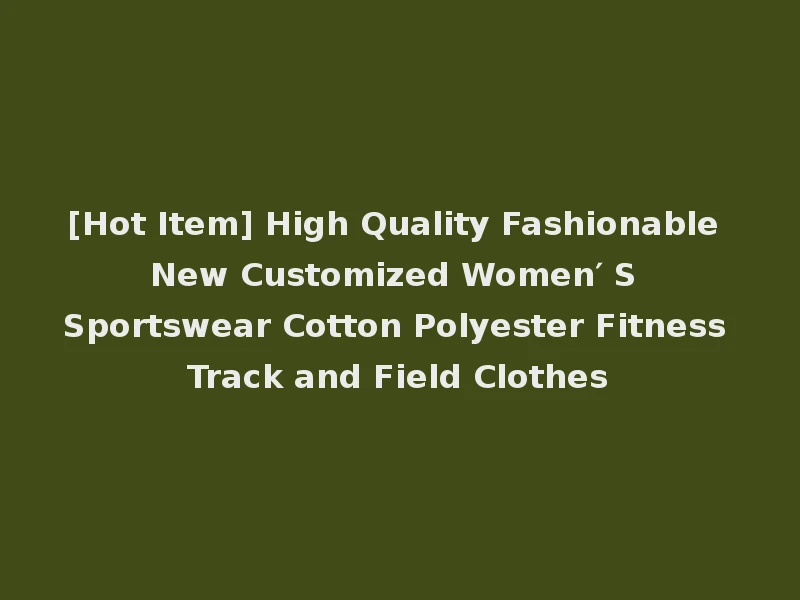 [Hot Item] High Quality Fashionable New Customized Women′ S Sportswear Cotton Polyester Fitness Track and Field Clothes