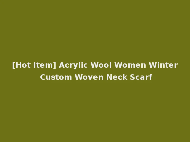 [Hot Item] Acrylic Wool Women Winter Custom Woven Neck Scarf