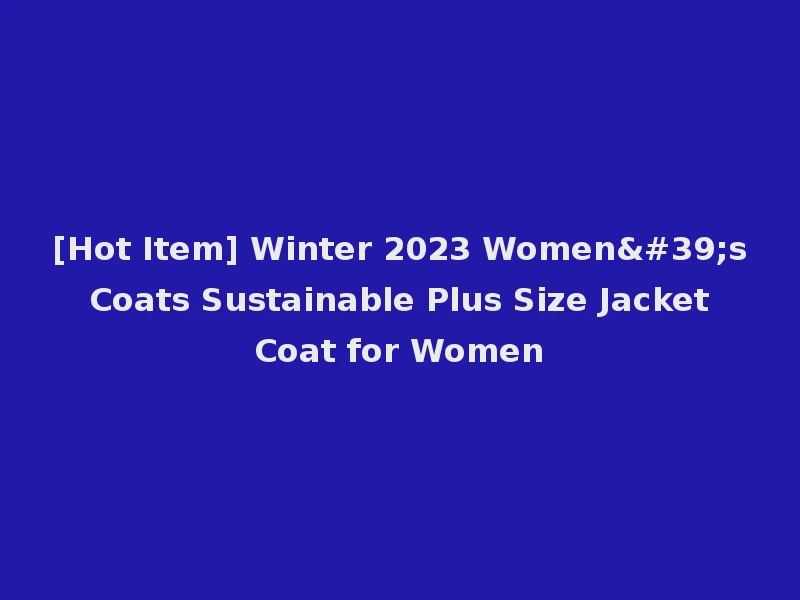 [Hot Item] Winter 2023 Women's Coats Sustainable Plus Size Jacket Coat for Women