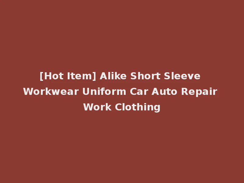 [Hot Item] Alike Short Sleeve Workwear Uniform Car Auto Repair Work Clothing