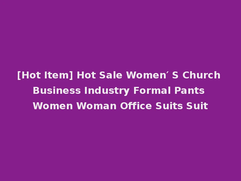 [Hot Item] Hot Sale Women′ S Church Business Industry Formal Pants Women Woman Office Suits Suit