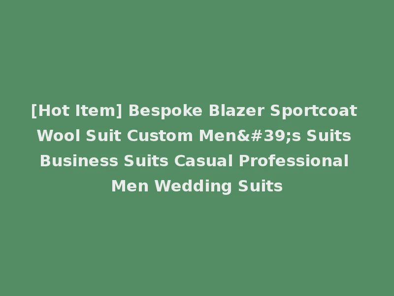 [Hot Item] Bespoke Blazer Sportcoat Wool Suit Custom Men's Suits Business Suits Casual Professional Men Wedding Suits