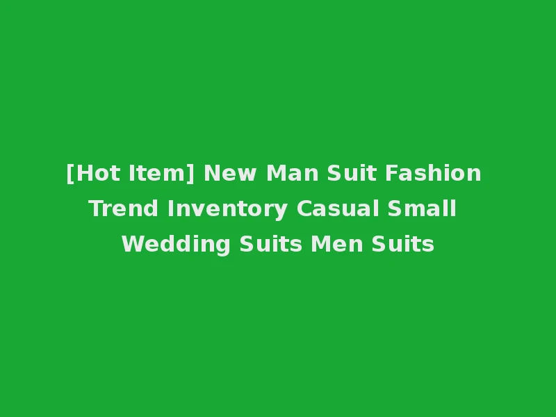 [Hot Item] New Man Suit Fashion Trend Inventory Casual Small Wedding Suits Men Suits
