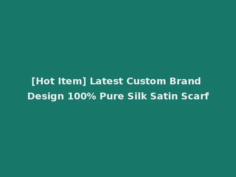 [Hot Item] Latest Custom Brand Design 100% Pure Silk Satin Scarf