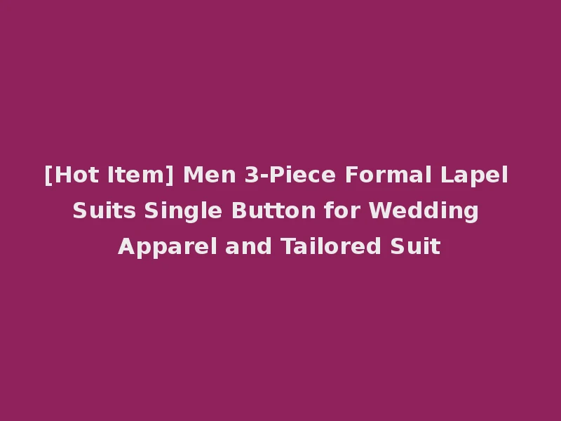 [Hot Item] Men 3-Piece Formal Lapel Suits Single Button for Wedding Apparel and Tailored Suit
