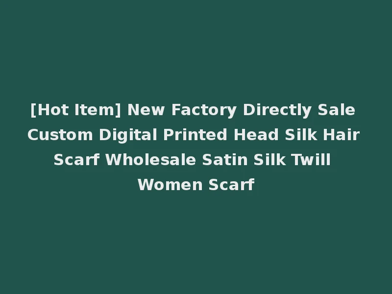 [Hot Item] New Factory Directly Sale Custom Digital Printed Head Silk Hair Scarf Wholesale Satin Silk Twill Women Scarf
