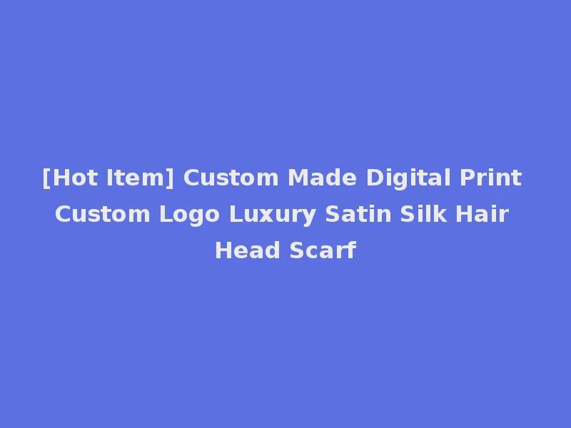 [Hot Item] Custom Made Digital Print Custom Logo Luxury Satin Silk Hair Head Scarf