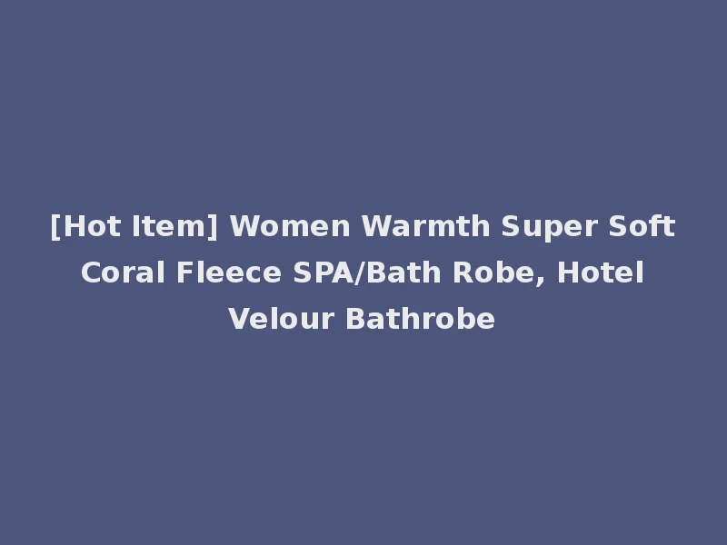 [Hot Item] Women Warmth Super Soft Coral Fleece SPA/Bath Robe, Hotel Velour Bathrobe