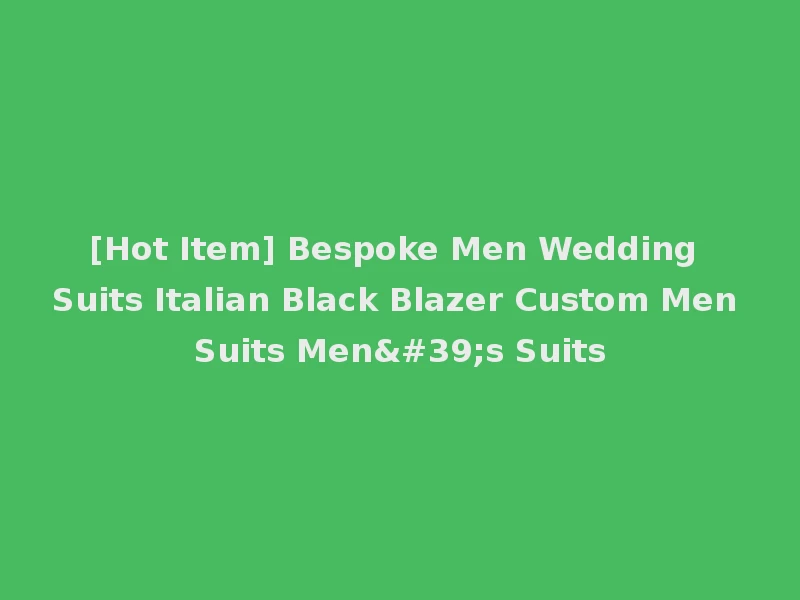 [Hot Item] Bespoke Men Wedding Suits Italian Black Blazer Custom Men Suits Men's Suits