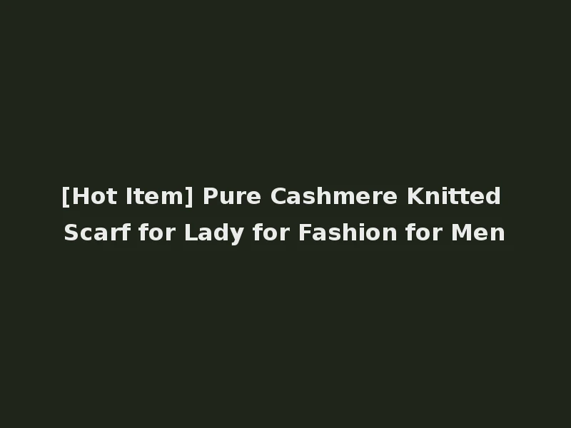 [Hot Item] Pure Cashmere Knitted Scarf for Lady for Fashion for Men