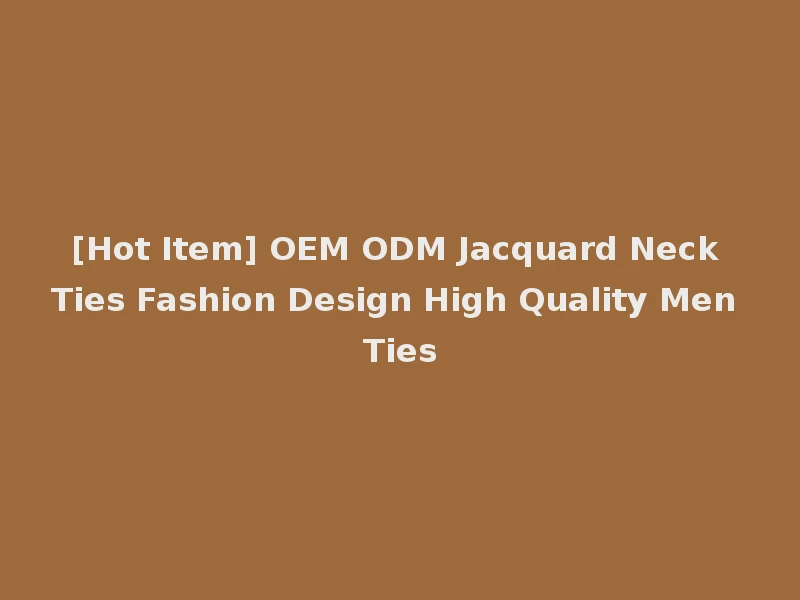 [Hot Item] OEM ODM Jacquard Neck Ties Fashion Design High Quality Men Ties