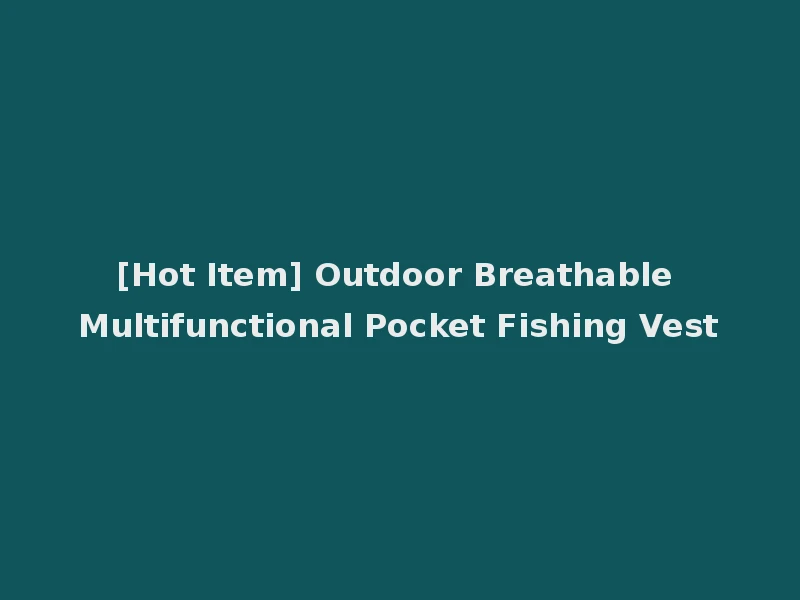[Hot Item] Outdoor Breathable Multifunctional Pocket Fishing Vest