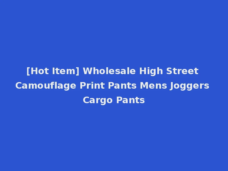 [Hot Item] Wholesale High Street Camouflage Print Pants Mens Joggers Cargo Pants