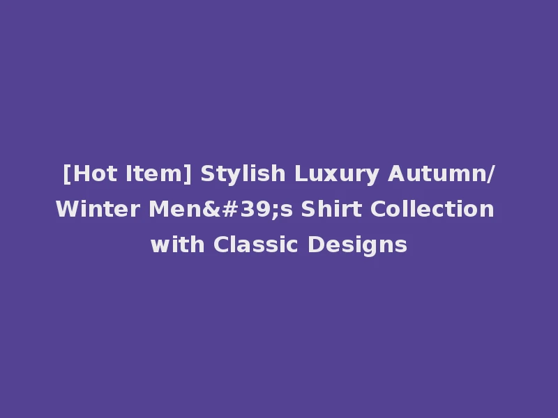 [Hot Item] Stylish Luxury Autumn/Winter Men's Shirt Collection with Classic Designs