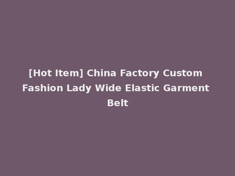 [Hot Item] China Factory Custom Fashion Lady Wide Elastic Garment Belt