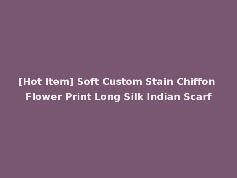 [Hot Item] Soft Custom Stain Chiffon Flower Print Long Silk Indian Scarf