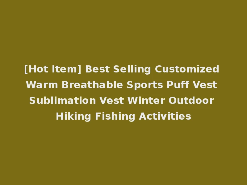 [Hot Item] Best Selling Customized Warm Breathable Sports Puff Vest Sublimation Vest Winter Outdoor Hiking Fishing Activities