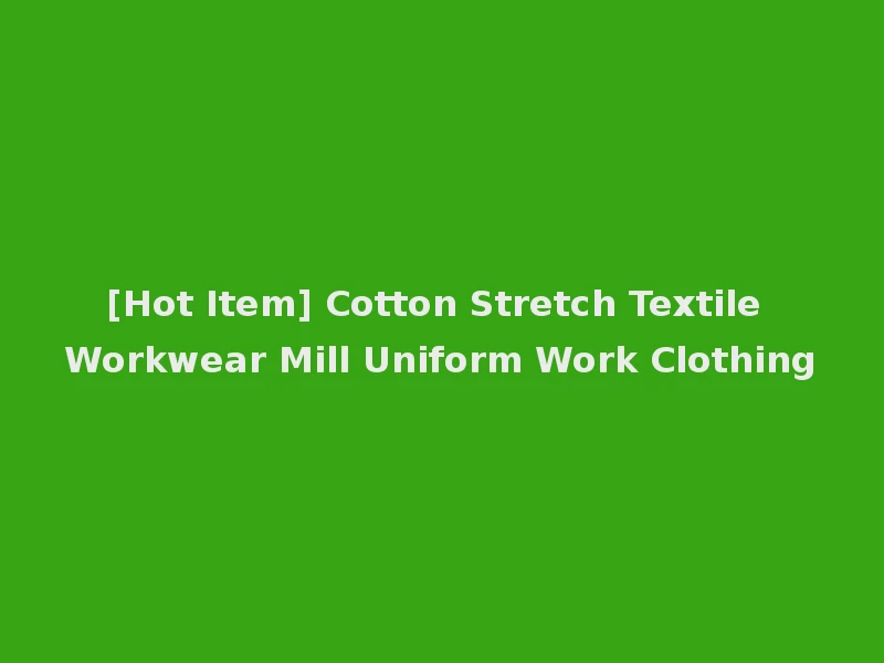 [Hot Item] Cotton Stretch Textile Workwear Mill Uniform Work Clothing