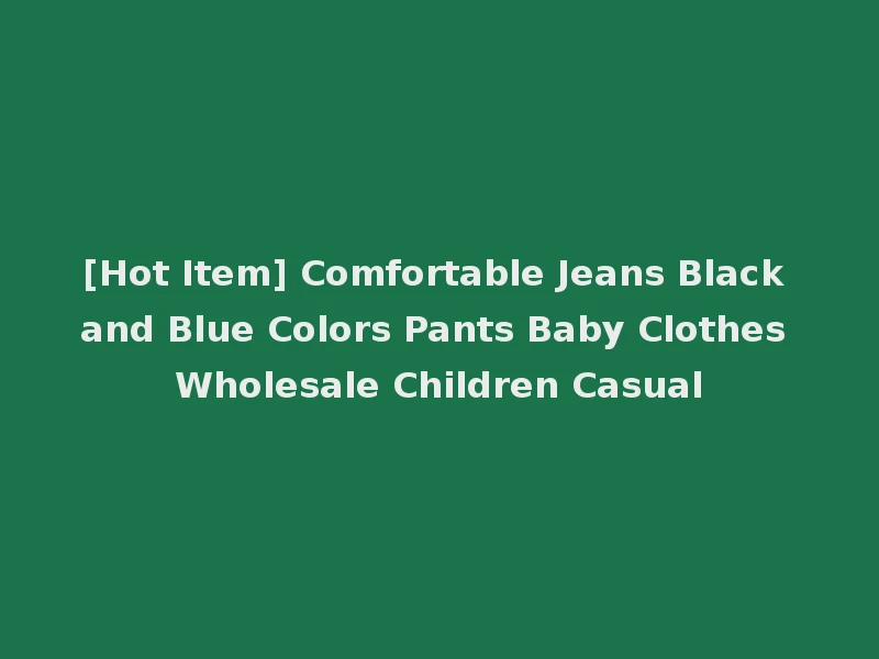 [Hot Item] Comfortable Jeans Black and Blue Colors Pants Baby Clothes Wholesale Children Casual