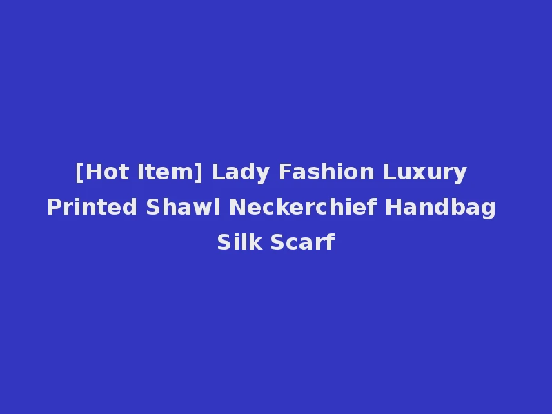 [Hot Item] Lady Fashion Luxury Printed Shawl Neckerchief Handbag Silk Scarf