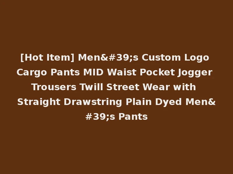 [Hot Item] Men's Custom Logo Cargo Pants MID Waist Pocket Jogger Trousers Twill Street Wear with Straight Drawstring Plain Dyed Men's Pants