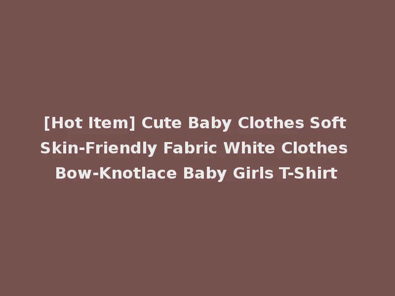 [Hot Item] Cute Baby Clothes Soft Skin-Friendly Fabric White Clothes Bow-Knotlace Baby Girls T-Shirt