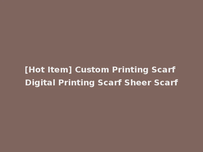 [Hot Item] Custom Printing Scarf Digital Printing Scarf Sheer Scarf
