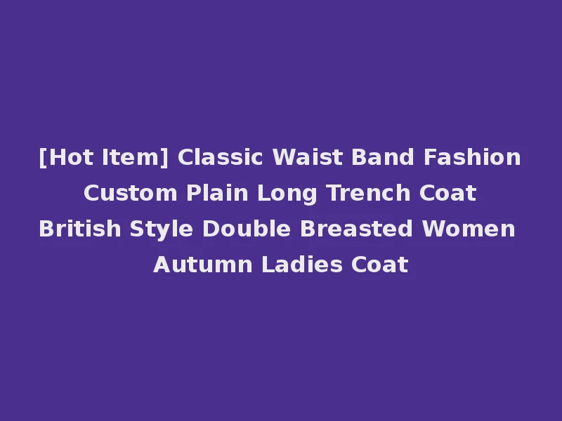 [Hot Item] Classic Waist Band Fashion Custom Plain Long Trench Coat British Style Double Breasted Women Autumn Ladies Coat