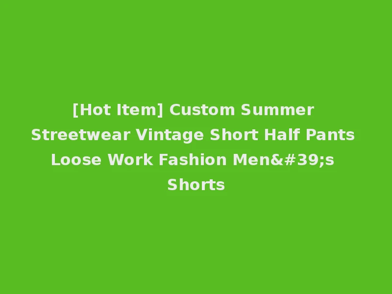 [Hot Item] Custom Summer Streetwear Vintage Short Half Pants Loose Work Fashion Men's Shorts