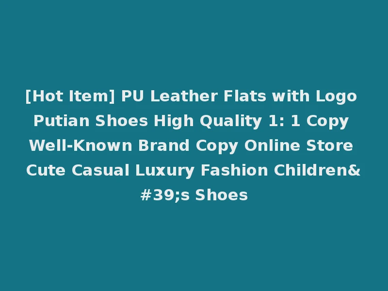 [Hot Item] PU Leather Flats with Logo Putian Shoes High Quality 1: 1 Copy Well-Known Brand Copy Online Store Cute Casual Luxury Fashion Children's Shoes