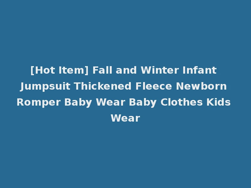[Hot Item] Fall and Winter Infant Jumpsuit Thickened Fleece Newborn Romper Baby Wear Baby Clothes Kids Wear