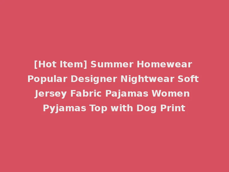[Hot Item] Summer Homewear Popular Designer Nightwear Soft Jersey Fabric Pajamas Women Pyjamas Top with Dog Print
