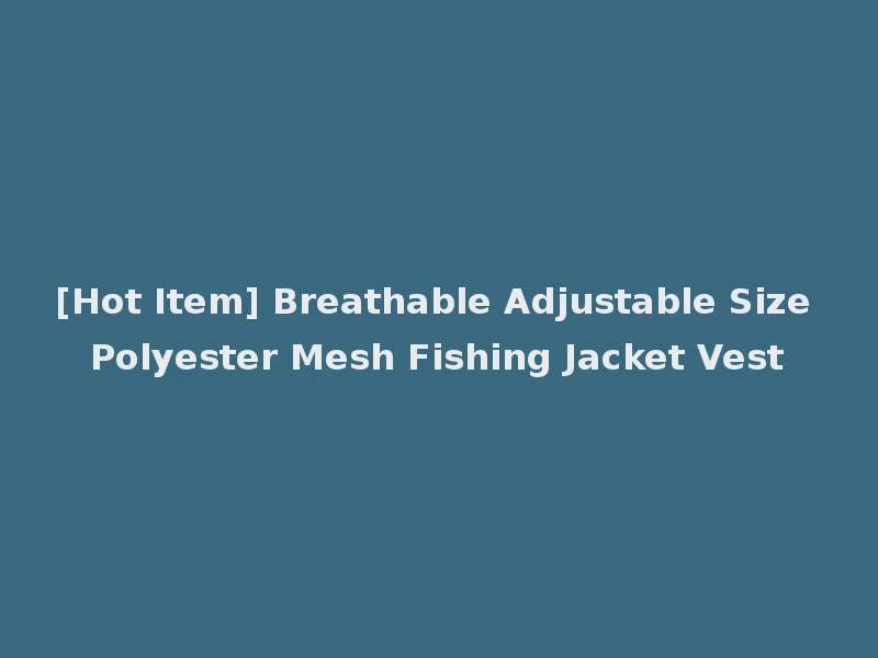 [Hot Item] Breathable Adjustable Size Polyester Mesh Fishing Jacket Vest