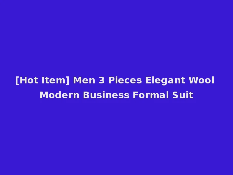 [Hot Item] Men 3 Pieces Elegant Wool Modern Business Formal Suit