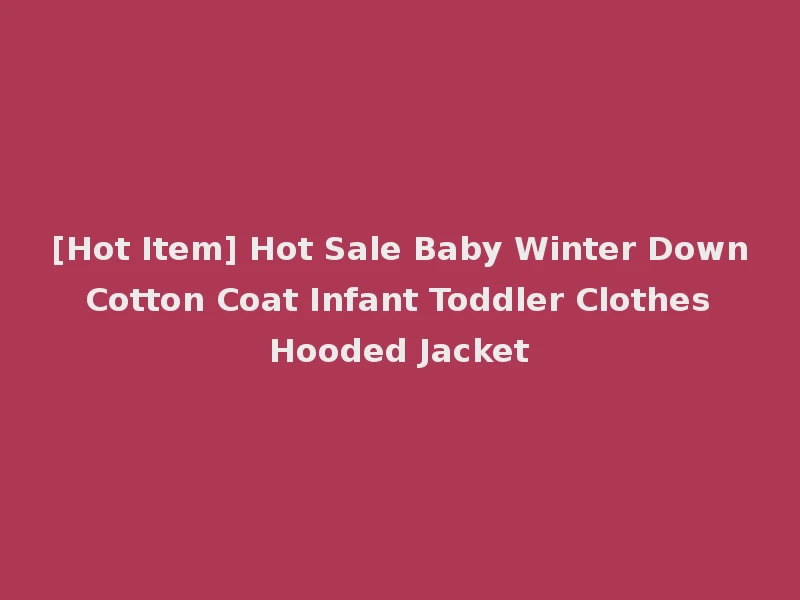 [Hot Item] Hot Sale Baby Winter Down Cotton Coat Infant Toddler Clothes Hooded Jacket