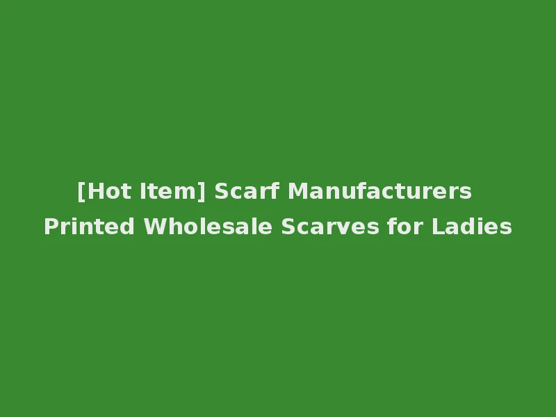 [Hot Item] Scarf Manufacturers Printed Wholesale Scarves for Ladies